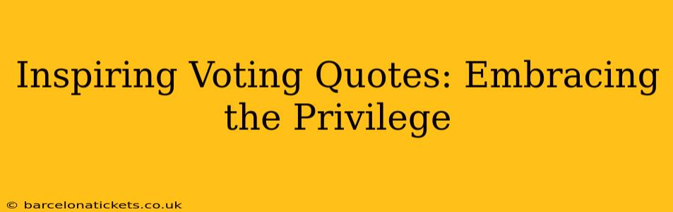Inspiring Voting Quotes: Embracing the Privilege