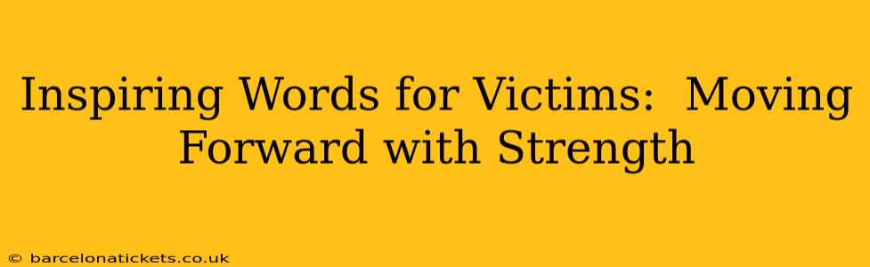 Inspiring Words for Victims:  Moving Forward with Strength