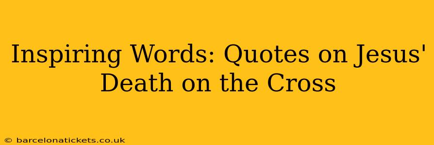 Inspiring Words: Quotes on Jesus' Death on the Cross