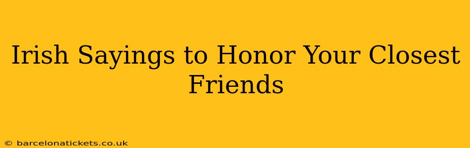 Irish Sayings to Honor Your Closest Friends