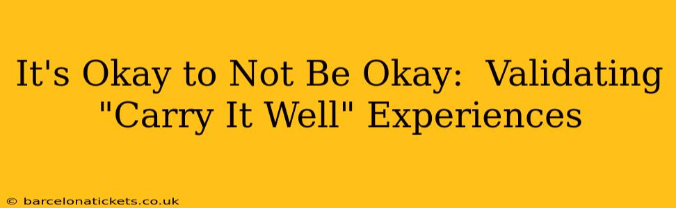 It's Okay to Not Be Okay:  Validating "Carry It Well" Experiences