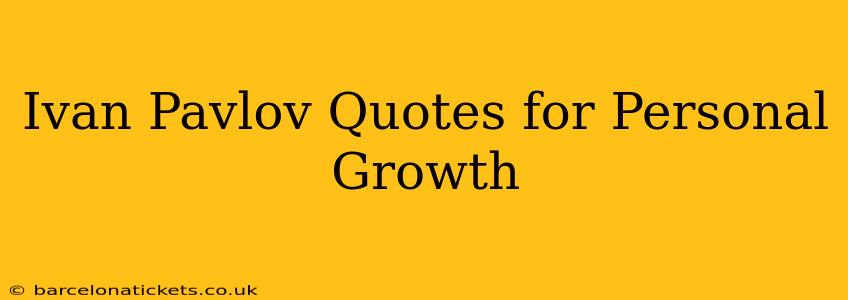 Ivan Pavlov Quotes for Personal Growth