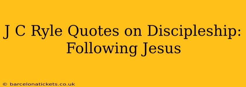 J C Ryle Quotes on Discipleship: Following Jesus