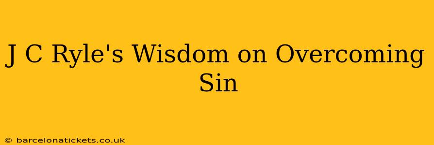 J C Ryle's Wisdom on Overcoming Sin