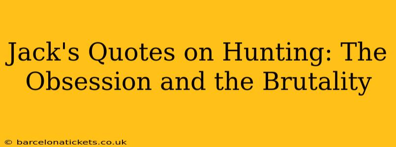 Jack's Quotes on Hunting: The Obsession and the Brutality