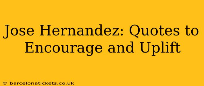 Jose Hernandez: Quotes to Encourage and Uplift