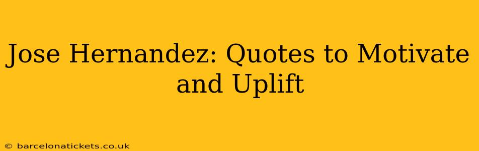 Jose Hernandez: Quotes to Motivate and Uplift