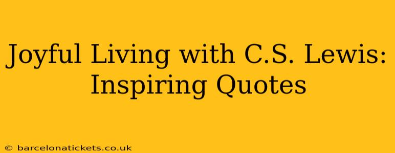 Joyful Living with C.S. Lewis: Inspiring Quotes