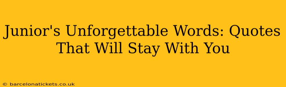 Junior's Unforgettable Words: Quotes That Will Stay With You