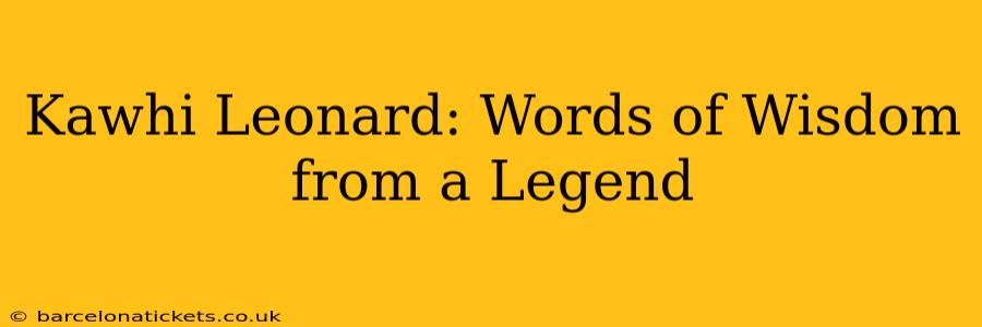 Kawhi Leonard: Words of Wisdom from a Legend