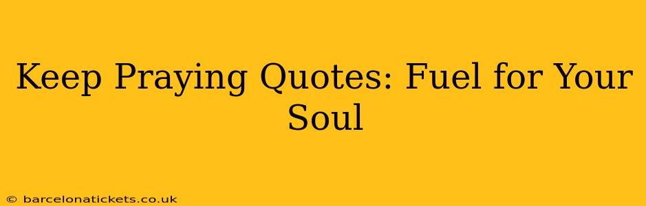 Keep Praying Quotes: Fuel for Your Soul