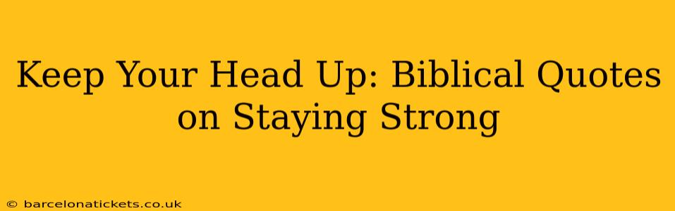 Keep Your Head Up: Biblical Quotes on Staying Strong