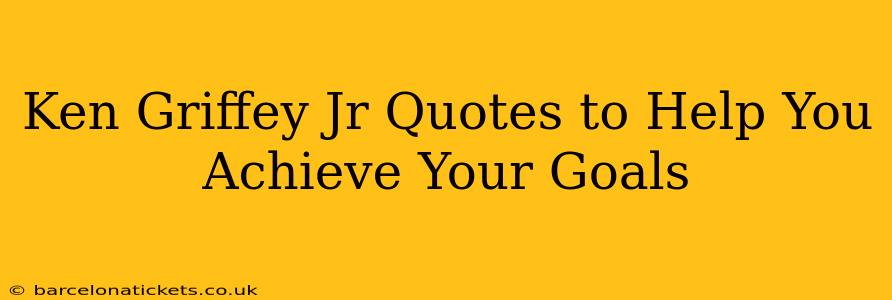 Ken Griffey Jr Quotes to Help You Achieve Your Goals