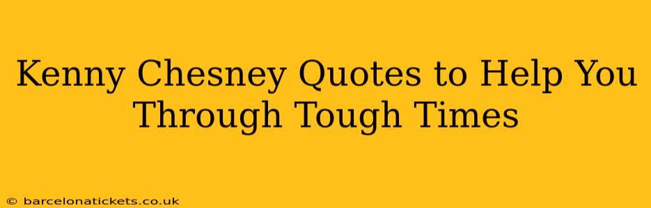 Kenny Chesney Quotes to Help You Through Tough Times