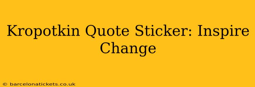 Kropotkin Quote Sticker: Inspire Change
