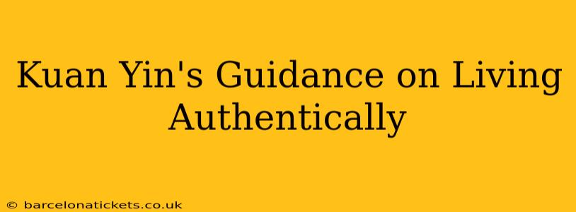 Kuan Yin's Guidance on Living Authentically