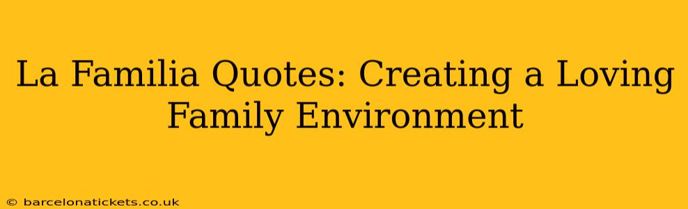 La Familia Quotes: Creating a Loving Family Environment