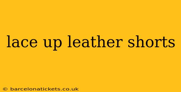 lace up leather shorts