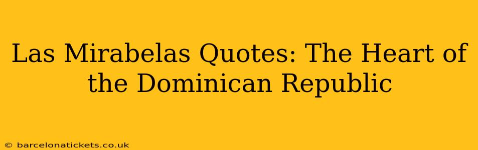 Las Mirabelas Quotes: The Heart of the Dominican Republic