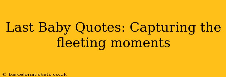 Last Baby Quotes: Capturing the fleeting moments