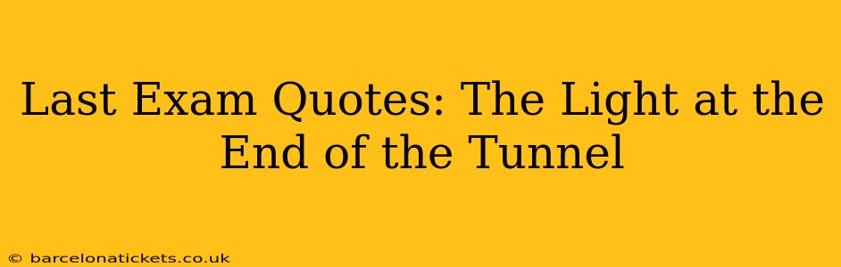 Last Exam Quotes: The Light at the End of the Tunnel