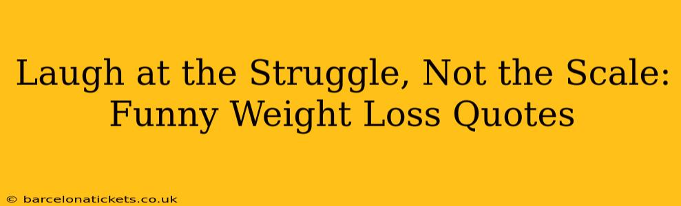 Laugh at the Struggle, Not the Scale: Funny Weight Loss Quotes