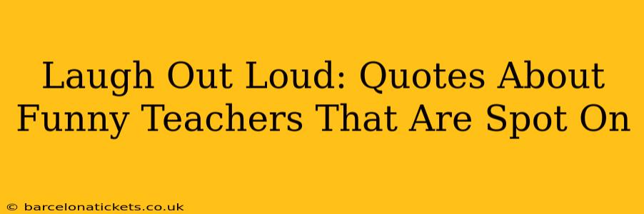 Laugh Out Loud: Quotes About Funny Teachers That Are Spot On