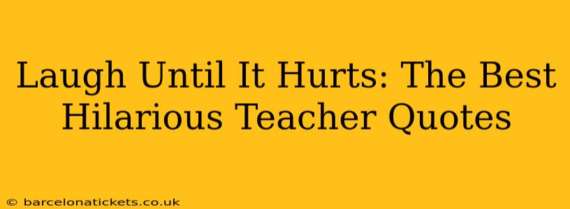 Laugh Until It Hurts: The Best Hilarious Teacher Quotes