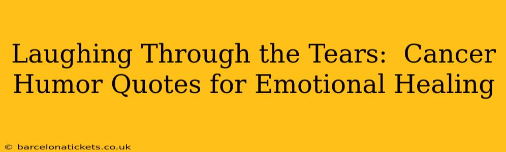 Laughing Through the Tears:  Cancer Humor Quotes for Emotional Healing