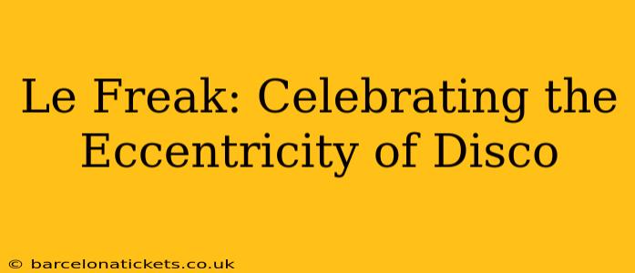 Le Freak: Celebrating the Eccentricity of Disco