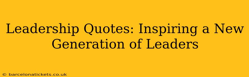 Leadership Quotes: Inspiring a New Generation of Leaders