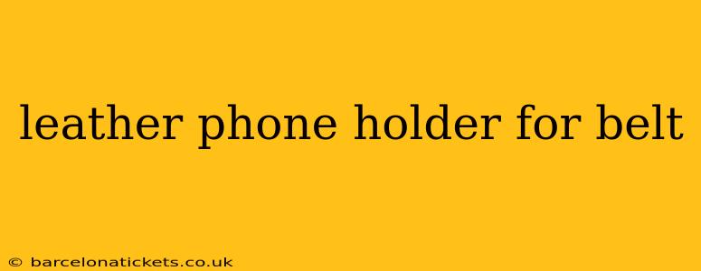 leather phone holder for belt