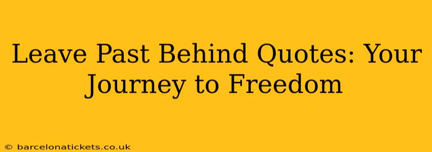 Leave Past Behind Quotes: Your Journey to Freedom