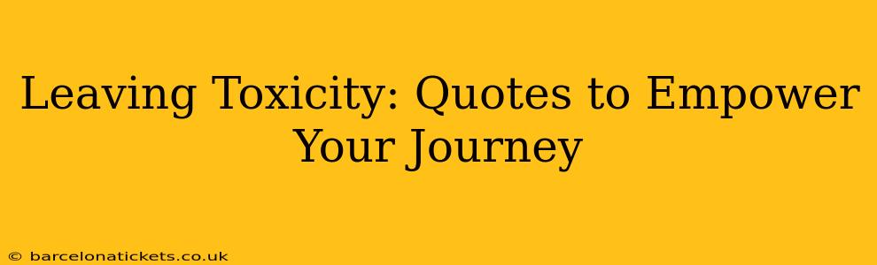 Leaving Toxicity: Quotes to Empower Your Journey