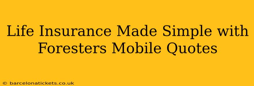 Life Insurance Made Simple with Foresters Mobile Quotes