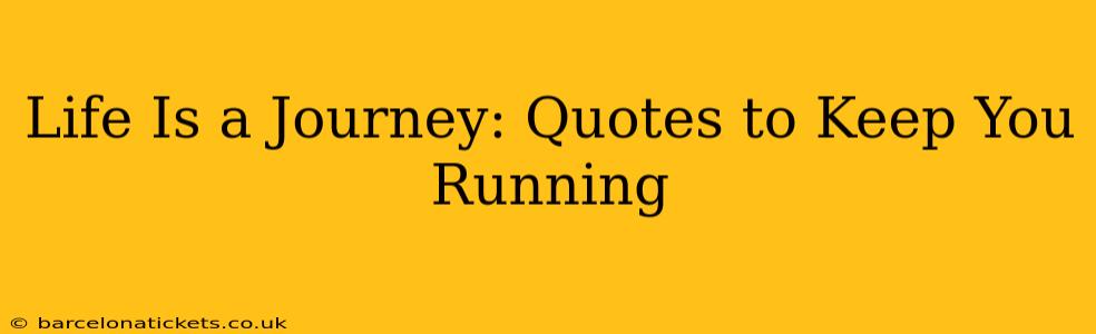 Life Is a Journey: Quotes to Keep You Running