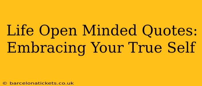 Life Open Minded Quotes: Embracing Your True Self