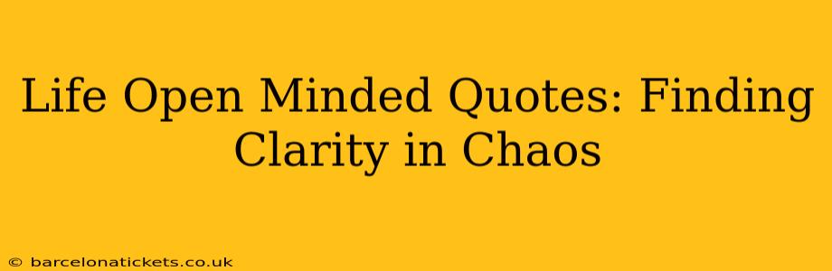 Life Open Minded Quotes: Finding Clarity in Chaos