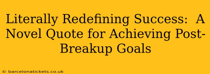 Literally Redefining Success:  A Novel Quote for Achieving Post-Breakup Goals