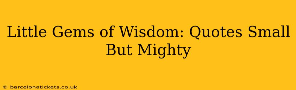 Little Gems of Wisdom: Quotes Small But Mighty