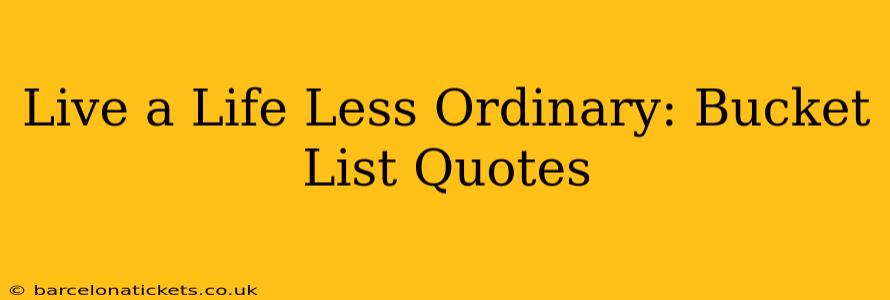 Live a Life Less Ordinary: Bucket List Quotes