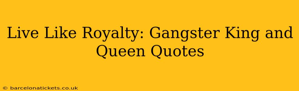 Live Like Royalty: Gangster King and Queen Quotes