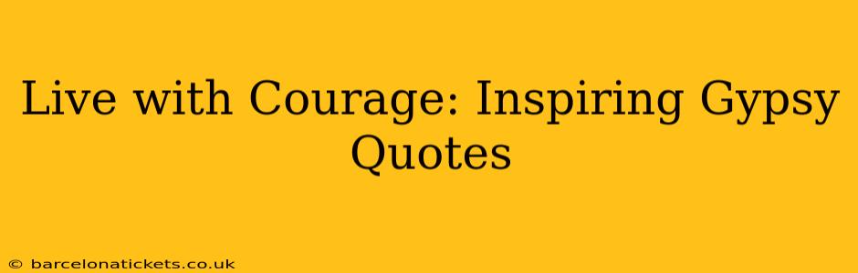 Live with Courage: Inspiring Gypsy Quotes