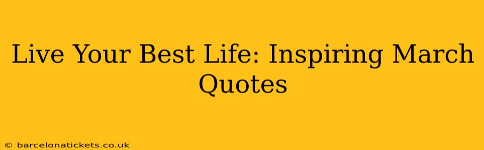 Live Your Best Life: Inspiring March Quotes