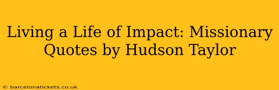 Living a Life of Impact: Missionary Quotes by Hudson Taylor