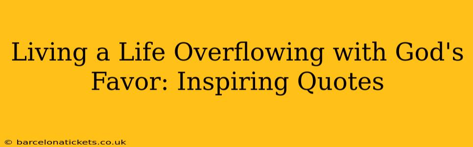 Living a Life Overflowing with God's Favor: Inspiring Quotes