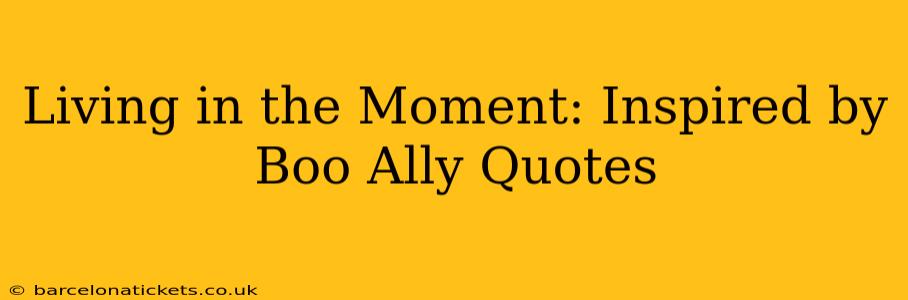 Living in the Moment: Inspired by Boo Ally Quotes