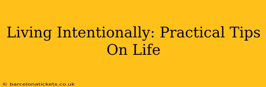 Living Intentionally: Practical Tips On Life