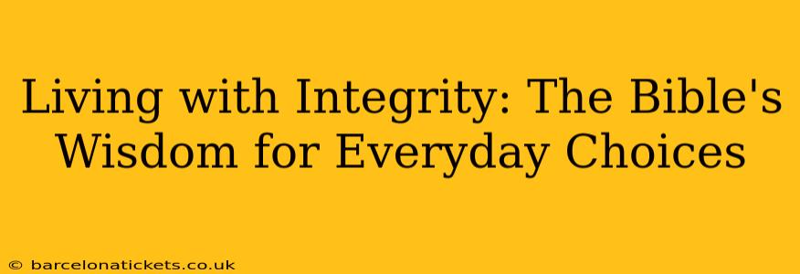 Living with Integrity: The Bible's Wisdom for Everyday Choices