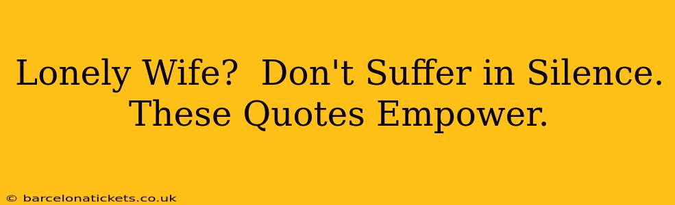 Lonely Wife?  Don't Suffer in Silence. These Quotes Empower.